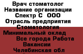 Врач-стоматолог › Название организации ­ Спектр-С, ООО › Отрасль предприятия ­ Стоматология › Минимальный оклад ­ 50 000 - Все города Работа » Вакансии   . Челябинская обл.,Снежинск г.